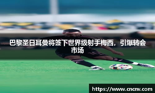 巴黎圣日耳曼将签下世界级射手梅西，引爆转会市场
