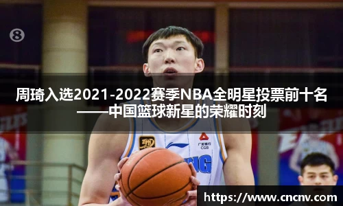 周琦入选2021-2022赛季NBA全明星投票前十名——中国篮球新星的荣耀时刻