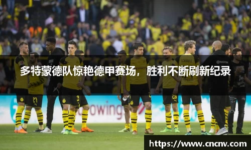 多特蒙德队惊艳德甲赛场，胜利不断刷新纪录
