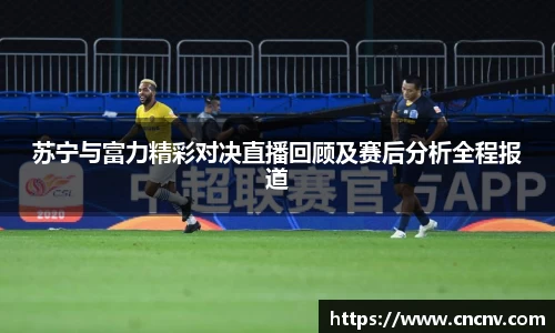 苏宁与富力精彩对决直播回顾及赛后分析全程报道