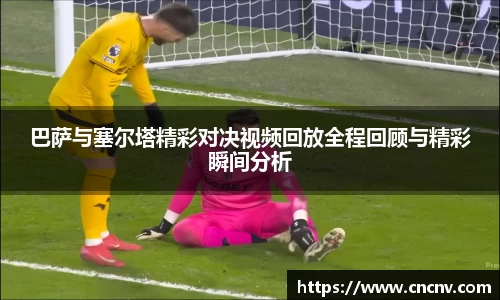 巴萨与塞尔塔精彩对决视频回放全程回顾与精彩瞬间分析