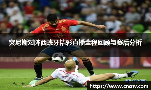 突尼斯对阵西班牙精彩直播全程回顾与赛后分析