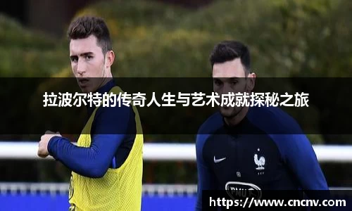 拉波尔特的传奇人生与艺术成就探秘之旅