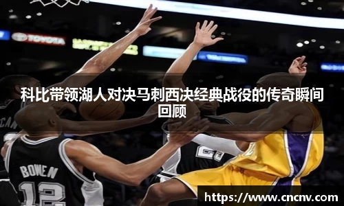 科比带领湖人对决马刺西决经典战役的传奇瞬间回顾
