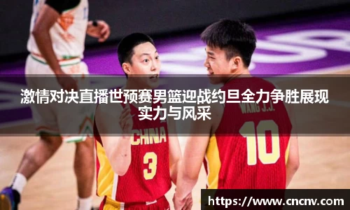 激情对决直播世预赛男篮迎战约旦全力争胜展现实力与风采