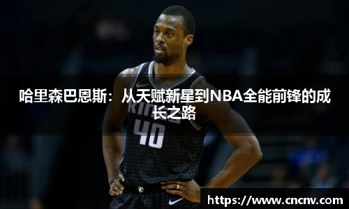哈里森巴恩斯：从天赋新星到NBA全能前锋的成长之路