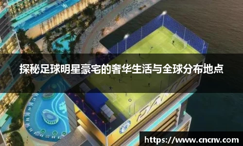 探秘足球明星豪宅的奢华生活与全球分布地点