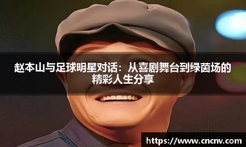 赵本山与足球明星对话:从喜剧舞台到绿茵场的精彩人生分享