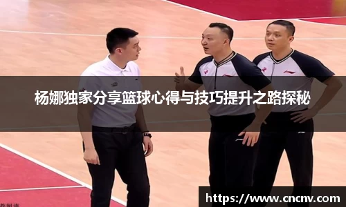 杨娜独家分享篮球心得与技巧提升之路探秘