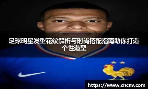 足球明星发型花纹解析与时尚搭配指南助你打造个性造型