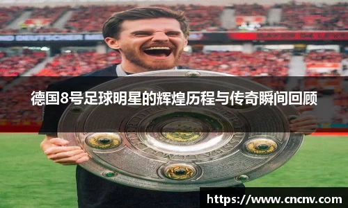 德国8号足球明星的辉煌历程与传奇瞬间回顾