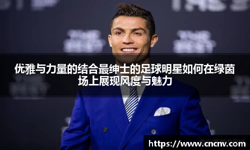 优雅与力量的结合最绅士的足球明星如何在绿茵场上展现风度与魅力